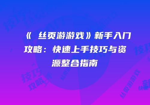 《屌丝页游游戏》新手入门攻略：快速上手技巧与资源整合指南