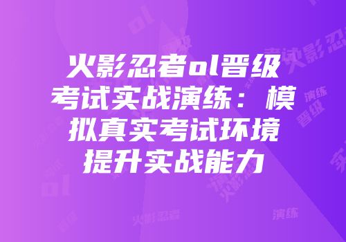 火影忍者ol晋级考试实战演练：模拟真实考试环境提升实战能力