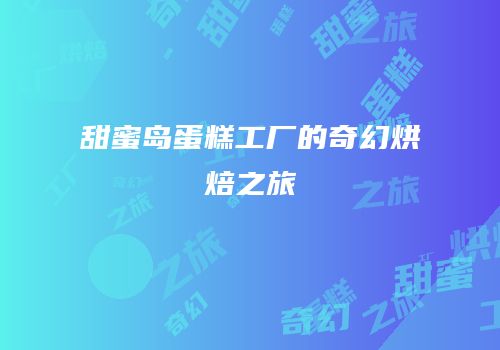 甜蜜岛蛋糕工厂的奇幻烘焙之旅