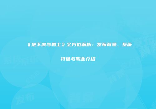 《地下城与勇士》全方位解析：发布背景、系统特色与职业介绍