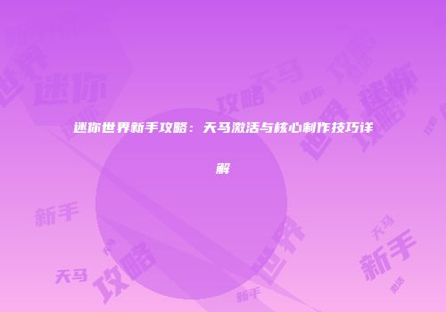 迷你世界新手攻略：天马激活与核心制作技巧详解