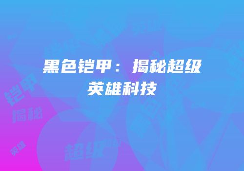 黑色铠甲：揭秘超级英雄科技