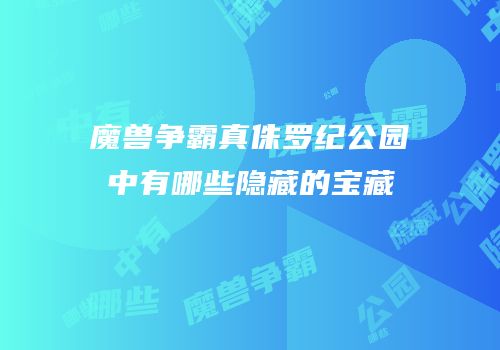 魔兽争霸真侏罗纪公园中有哪些隐藏的宝藏
