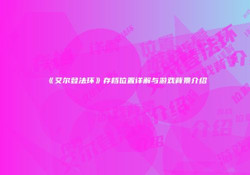 《艾尔登法环》存档位置详解与游戏背景介绍