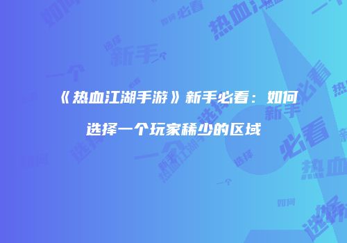 《热血江湖手游》新手必看：如何选择一个玩家稀少的区域