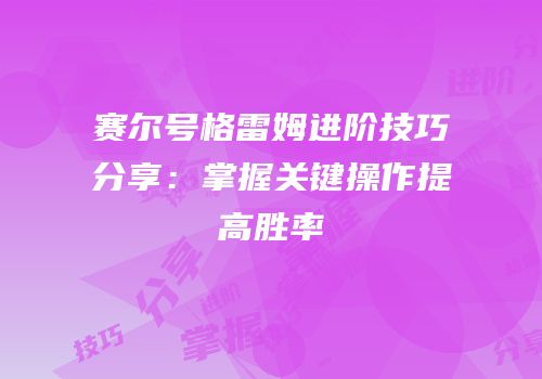 赛尔号格雷姆进阶技巧分享：掌握关键操作提高胜率