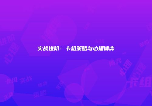 实战进阶：卡组策略与心理博弈