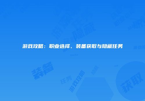游戏攻略：职业选择、装备获取与隐藏任务