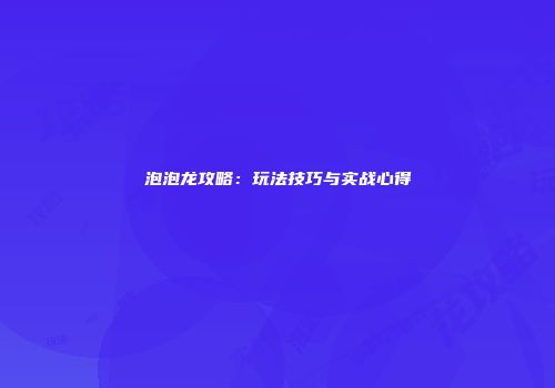 泡泡龙攻略：玩法技巧与实战心得
