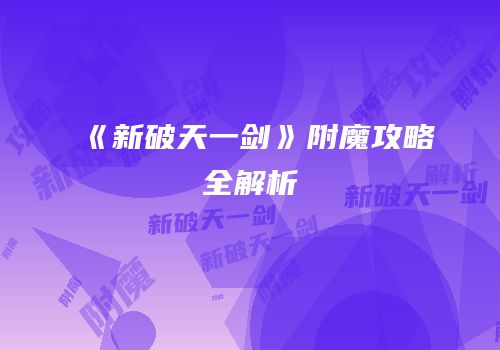 《新破天一剑》附魔攻略全解析