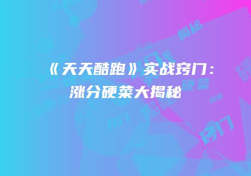 《天天酷跑》实战窍门：涨分硬菜大揭秘