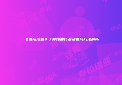 《泰拉瑞亚》子弹强度排名及合成方法解析