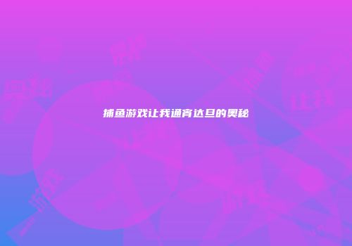 捕鱼游戏让我通宵达旦的奥秘