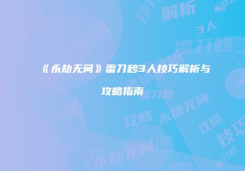《永劫无间》雷刀秒3人技巧解析与攻略指南