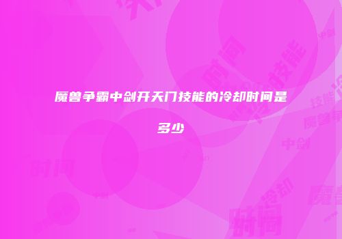 魔兽争霸中剑开天门技能的冷却时间是多少