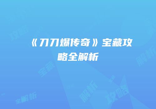 《刀刀爆传奇》宝藏攻略全解析