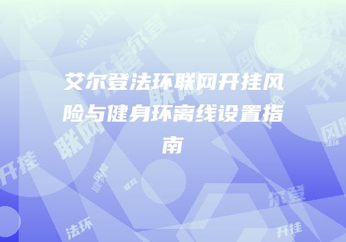 艾尔登法环联网开挂风险与健身环离线设置指南