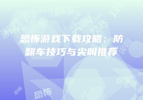 恐怖游戏下载攻略：防翻车技巧与尖叫推荐