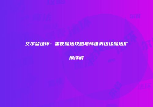 艾尔登法环：黑夜魔法攻略与环世界边缘魔法扩展详解