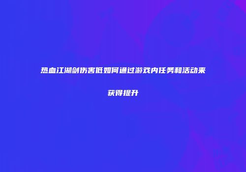 热血江湖剑伤害低如何通过游戏内任务和活动来获得提升