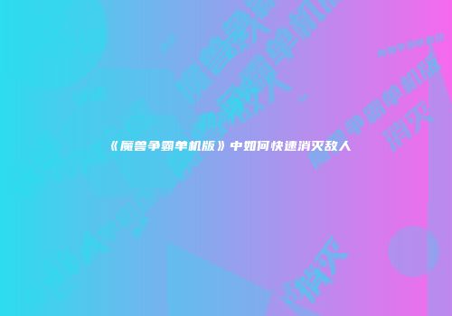 《魔兽争霸单机版》中如何快速消灭敌人