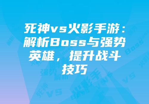 死神vs火影手游：解析Boss与强势英雄，提升战斗技巧