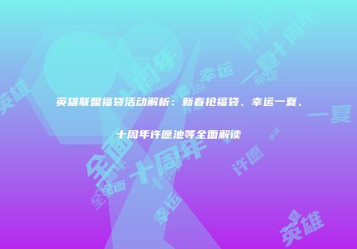 英雄联盟福袋活动解析：新春抢福袋、幸运一夏、十周年许愿池等全面解读