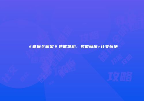 《碰撞全明星》速成攻略：技能解析+社交玩法