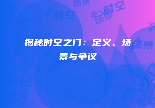 揭秘时空之门：定义、场景与争议