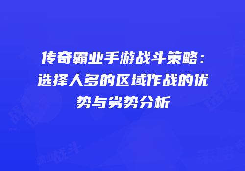 传奇霸业手游战斗策略：选择人多的区域作战的优势与劣势分析