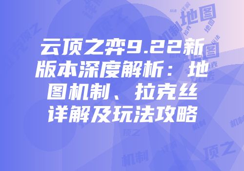 云顶之弈9.22新版本深度解析：地图机制、拉克丝详解及玩法攻略