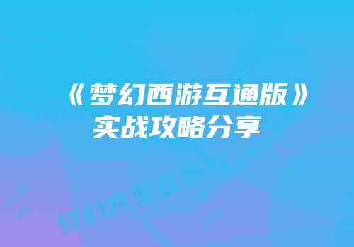 《梦幻西游互通版》实战攻略分享