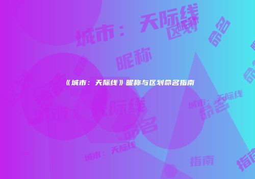 《城市：天际线》昵称与区划命名指南