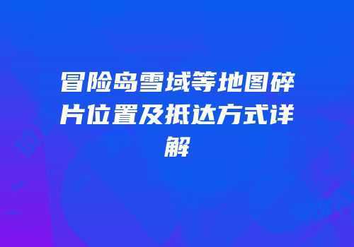 冒险岛雪域等地图碎片位置及抵达方式详解
