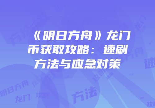 《明日方舟》龙门币获取攻略：速刷方法与应急对策