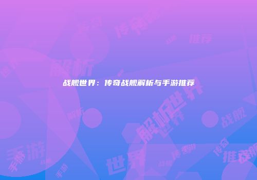 战舰世界：传奇战舰解析与手游推荐