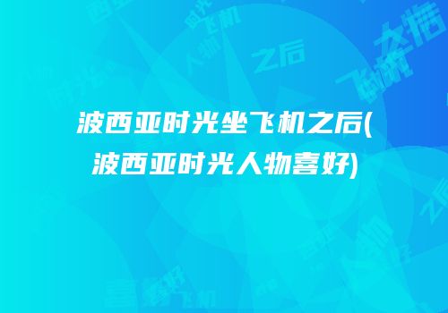 波西亚时光坐飞机之后(波西亚时光人物喜好)