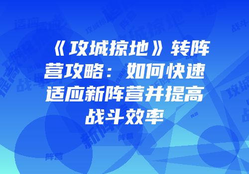 《攻城掠地》转阵营攻略:如何快速适应新阵营并提高战斗效率
