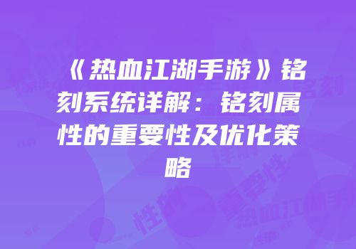 《热血江湖手游》铭刻系统详解：铭刻属性的重要性及优化策略
