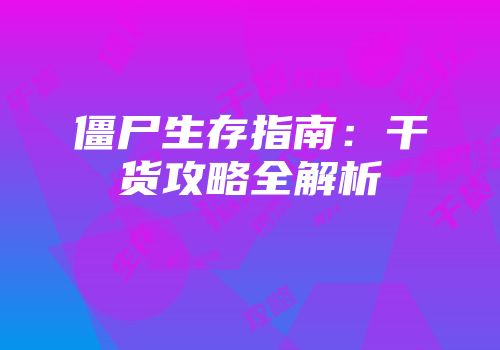 僵尸生存指南：干货攻略全解析