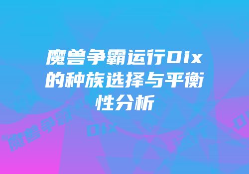 魔兽争霸运行Dix的种族选择与平衡性分析