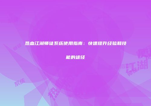 热血江湖师徒系统使用指南：快速提升经验和技能的途径