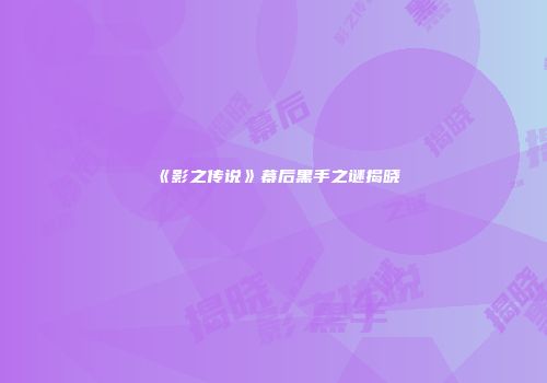 《影之传说》幕后黑手之谜揭晓