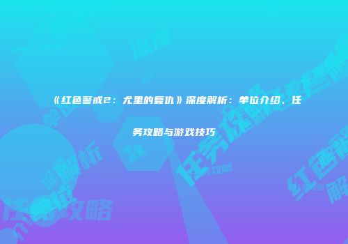 《红色警戒2：尤里的复仇》深度解析：单位介绍、任务攻略与游戏技巧
