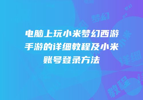 电脑上玩小米梦幻西游手游的详细教程及小米账号登录方法