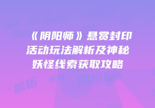 《阴阳师》悬赏封印活动玩法解析及神秘妖怪线索获取攻略