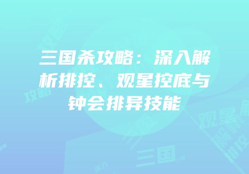 三国杀攻略：深入解析排控、观星控底与钟会排异技能