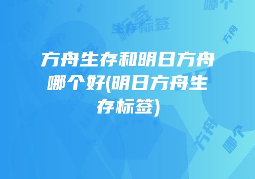 方舟生存和明日方舟哪个好(明日方舟生存标签)