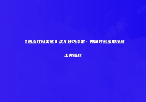 《热血江湖美悠》战斗技巧详解：如何巧妙运用技能击败强敌