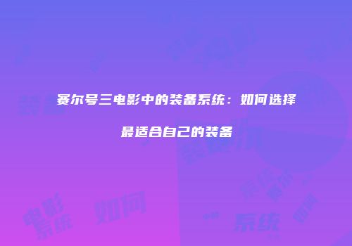赛尔号三电影中的装备系统:如何选择最适合自己的装备